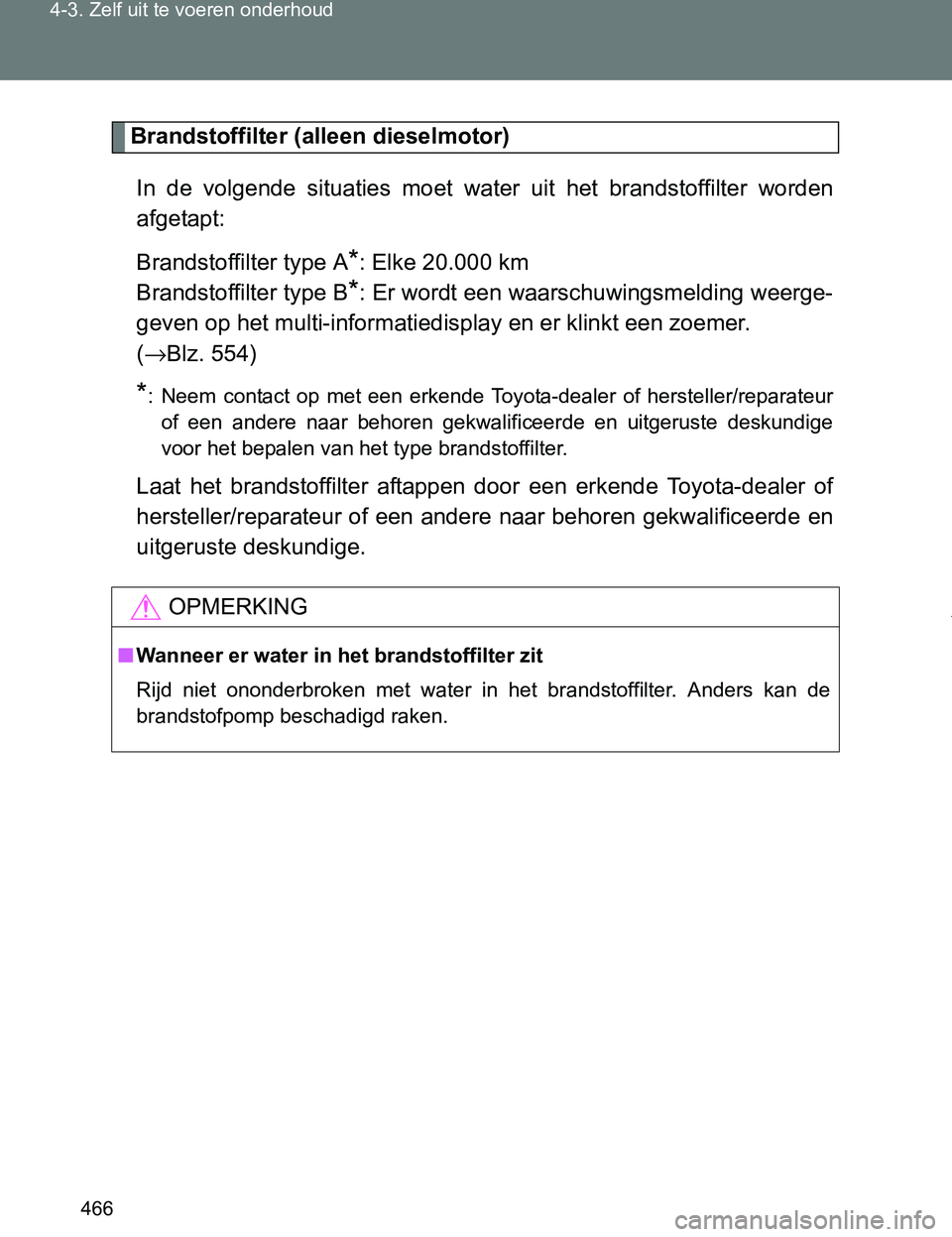 TOYOTA VERSO 2017  Instructieboekje (in Dutch) 466 4-3. Zelf uit te voeren onderhoud
VERSO_EE_OM64517E
Brandstoffilter (alleen dieselmotor)
In  de  volgende  situaties  moet  water  uit  het  brandstoffilter  worden
afgetapt:
Brandstoffilter type 