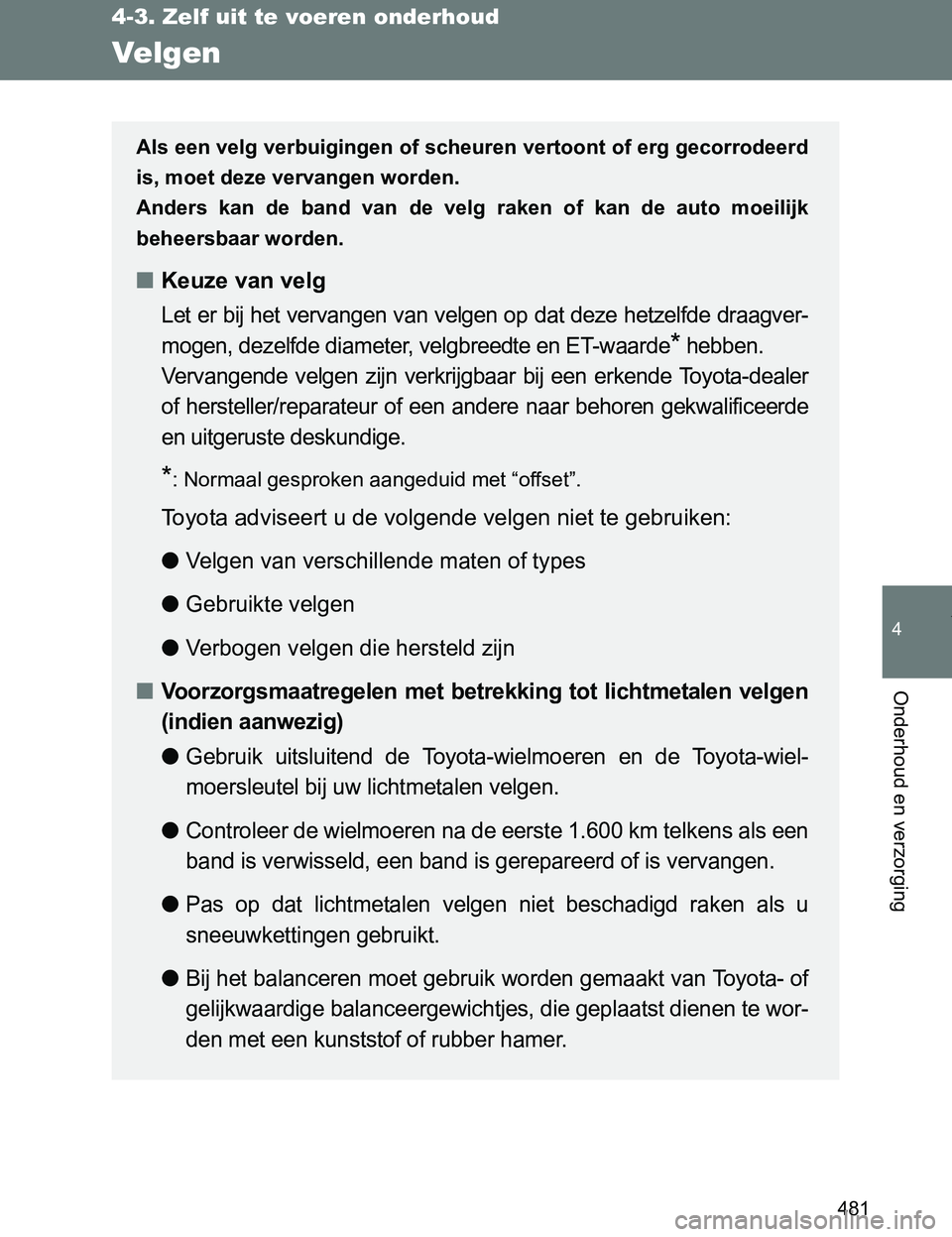 TOYOTA VERSO 2017 Instructieboekje (in Dutch) 481
4-3. Zelf uit te voeren onderhoud
4
Onderhoud en verzorging
VERSO_EE_OM64517E
Velgen
Als een velg verbuigingen of scheuren vertoont of erg gecorrodeerd
is, moet deze vervangen worden.
Anders kan TOYOTA VERSO 2017 Instructieboekje (in Dutch) 481
4-3. Zelf uit te voeren onderhoud
4
Onderhoud en verzorging
VERSO_EE_OM64517E
Velgen
Als een velg verbuigingen of scheuren vertoont of erg gecorrodeerd
is, moet deze vervangen worden.
Anders kan