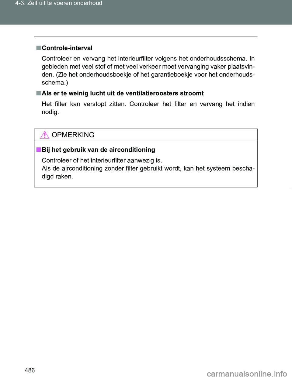 TOYOTA VERSO 2017 Instructieboekje (in Dutch) 486 4-3. Zelf uit te voeren onderhoud
VERSO_EE_OM64517E
■Controle-interval
Controleer en vervang het interieurfilter volgens het onderhoudsschema. In
gebieden met veel stof of met veel verke TOYOTA VERSO 2017 Instructieboekje (in Dutch) 486 4-3. Zelf uit te voeren onderhoud
VERSO_EE_OM64517E
■Controle-interval
Controleer en vervang het interieurfilter volgens het onderhoudsschema. In
gebieden met veel stof of met veel verke