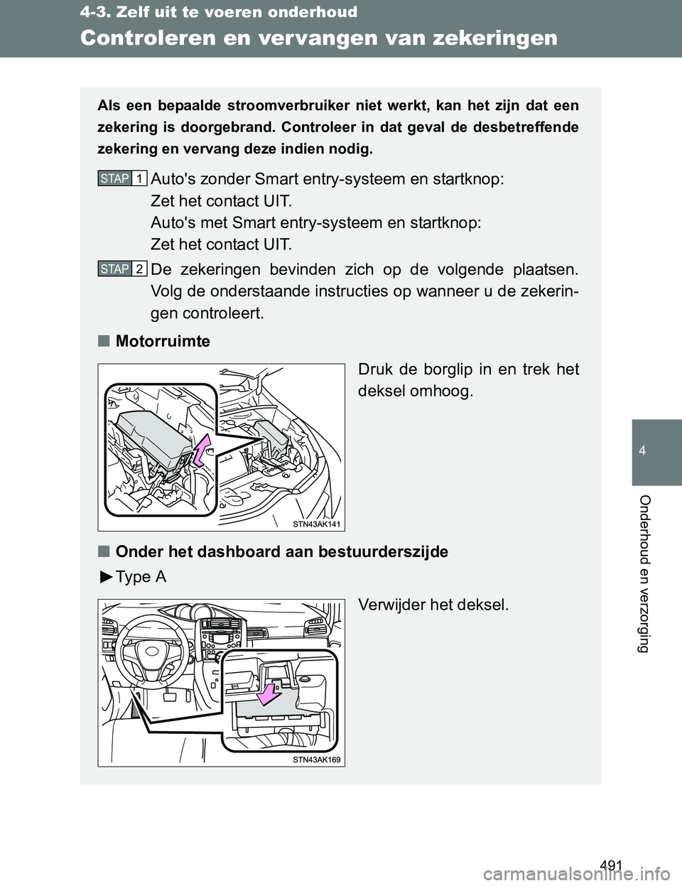 TOYOTA VERSO 2017  Instructieboekje (in Dutch) 491
4-3. Zelf uit te voeren onderhoud
4
Onderhoud en verzorging
VERSO_EE_OM64517E
Controleren en ver vangen van zekeringen
Als  een  bepaalde  stroomverbruiker  niet  werkt,  kan  het  zijn  dat een
z