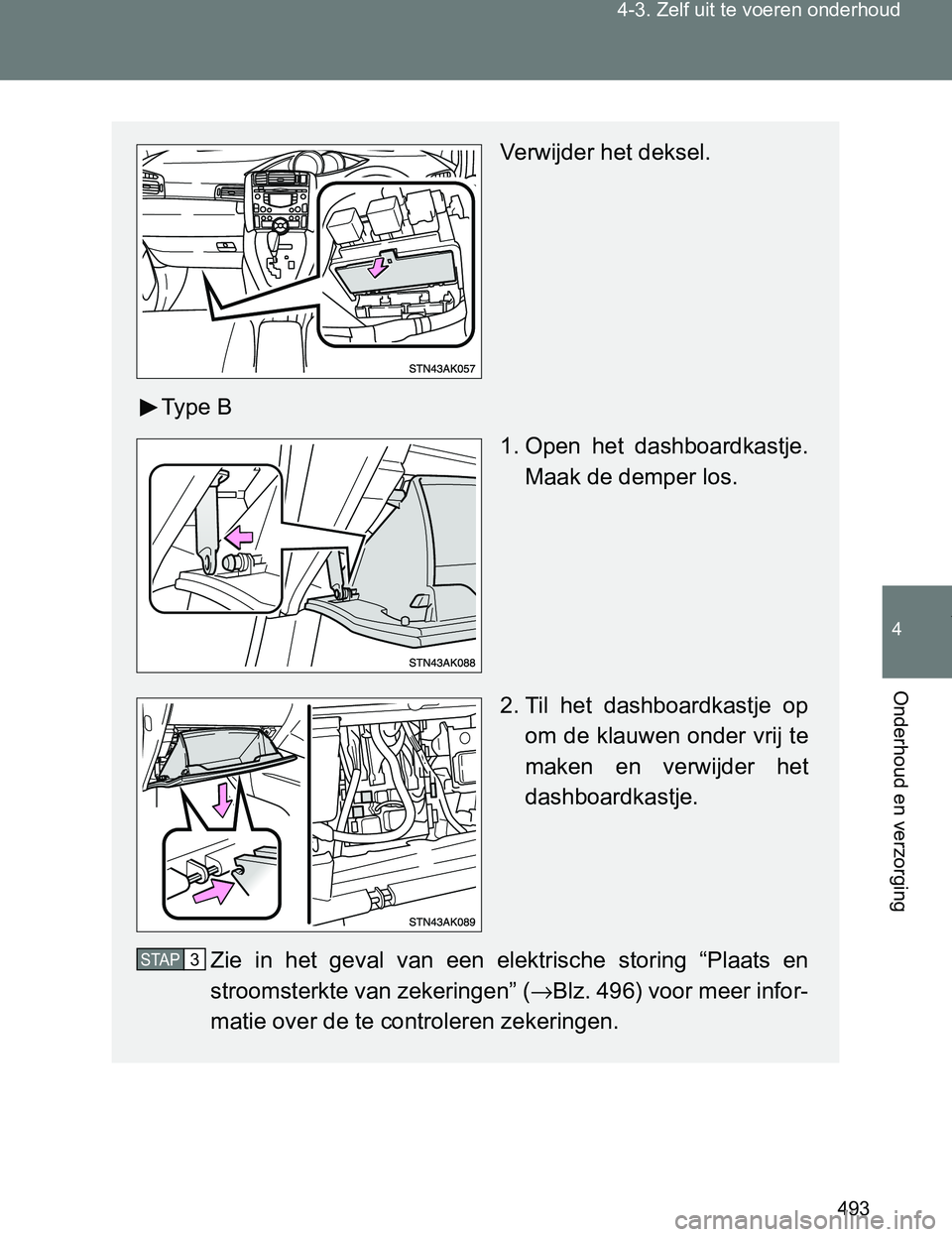 TOYOTA VERSO 2017  Instructieboekje (in Dutch) 493 4-3. Zelf uit te voeren onderhoud
4
Onderhoud en verzorging
VERSO_EE_OM64517E
Verwijder het deksel.
Ty p e   B
1. Open  het  dashboardkastje.
Maak de demper los.
2. Til  het  dashboardkastje  op
o