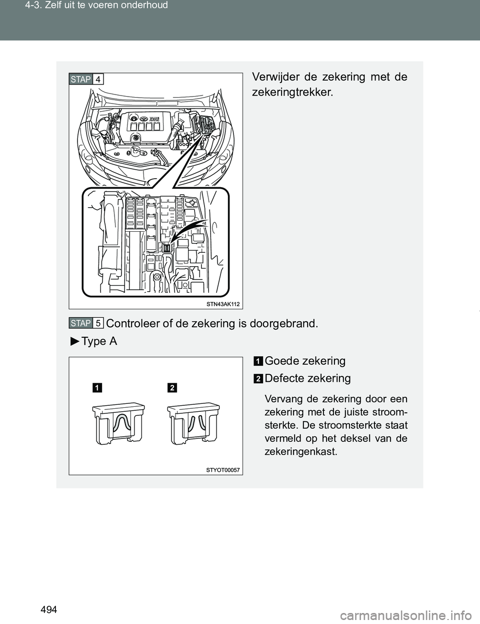 TOYOTA VERSO 2017  Instructieboekje (in Dutch) 494 4-3. Zelf uit te voeren onderhoud
VERSO_EE_OM64517E
Verwijder  de  zekering  met  de
zekeringtrekker.
Controleer of de zekering is doorgebrand.
Ty p e   A
Goede zekering
Defecte zekering
Vervang  