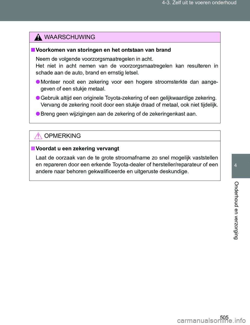 TOYOTA VERSO 2017  Instructieboekje (in Dutch) 505 4-3. Zelf uit te voeren onderhoud
4
Onderhoud en verzorging
VERSO_EE_OM64517E
WAARSCHUWING
■Voorkomen van storingen en het ontstaan van brand
Neem de volgende voorzorgsmaatregelen in acht.
Het  