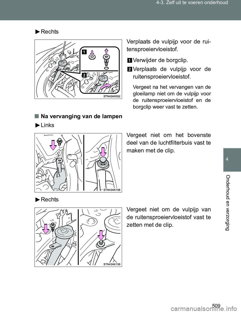 TOYOTA VERSO 2017  Instructieboekje (in Dutch) 509 4-3. Zelf uit te voeren onderhoud
4
Onderhoud en verzorging
VERSO_EE_OM64517ERechts
Verplaats  de  vulpijp  voor  de  rui-
tensproeiervloeistof.
Verwijder de borgclip.
Verplaats  de  vulpijp  voor