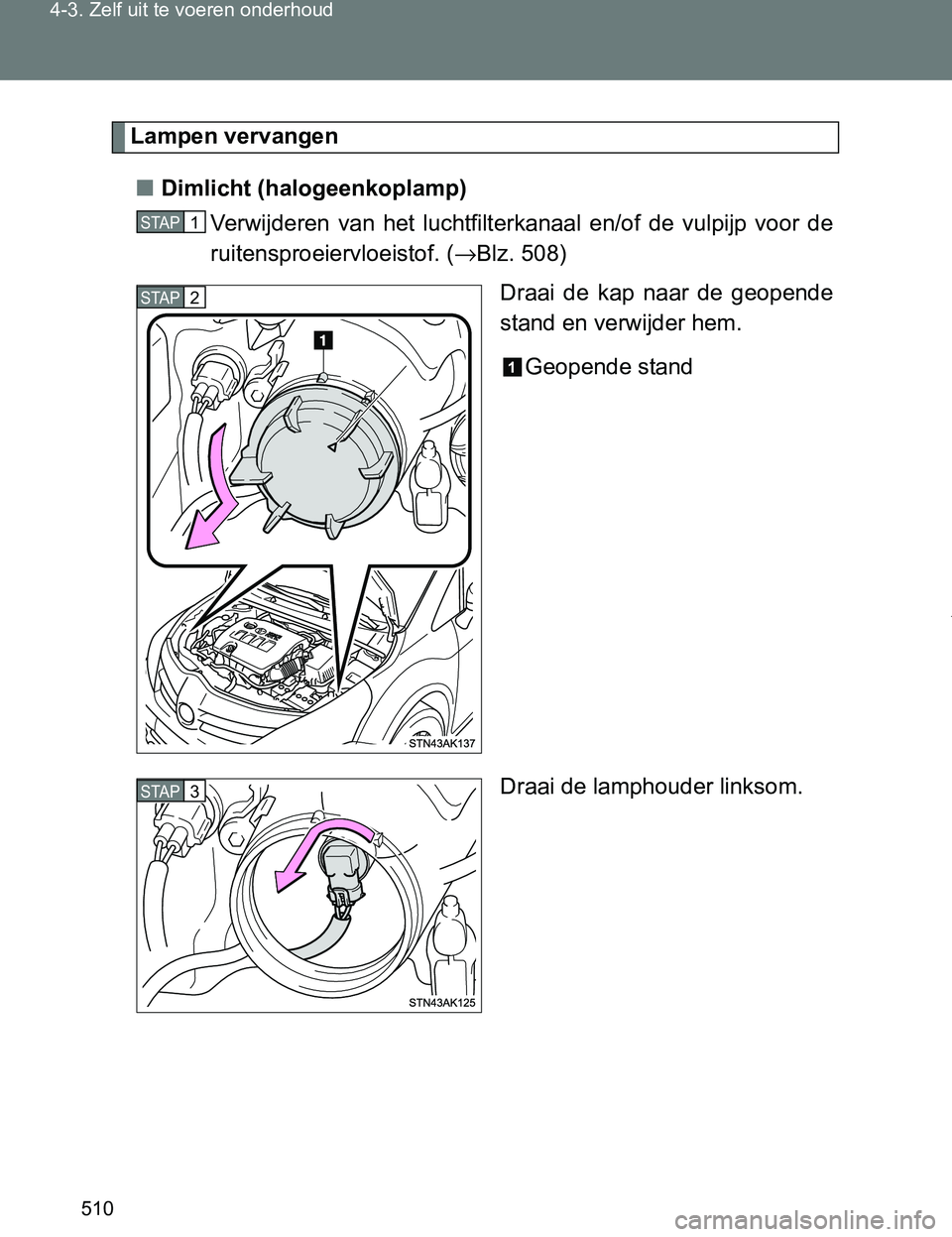 TOYOTA VERSO 2017  Instructieboekje (in Dutch) 510 4-3. Zelf uit te voeren onderhoud
VERSO_EE_OM64517E
Lampen vervangen
■Dimlicht (halogeenkoplamp)
Verwijderen  van  het  luchtfilterkanaal  en/of  de  vulpijp  voor  de
ruitensproeiervloeistof. (