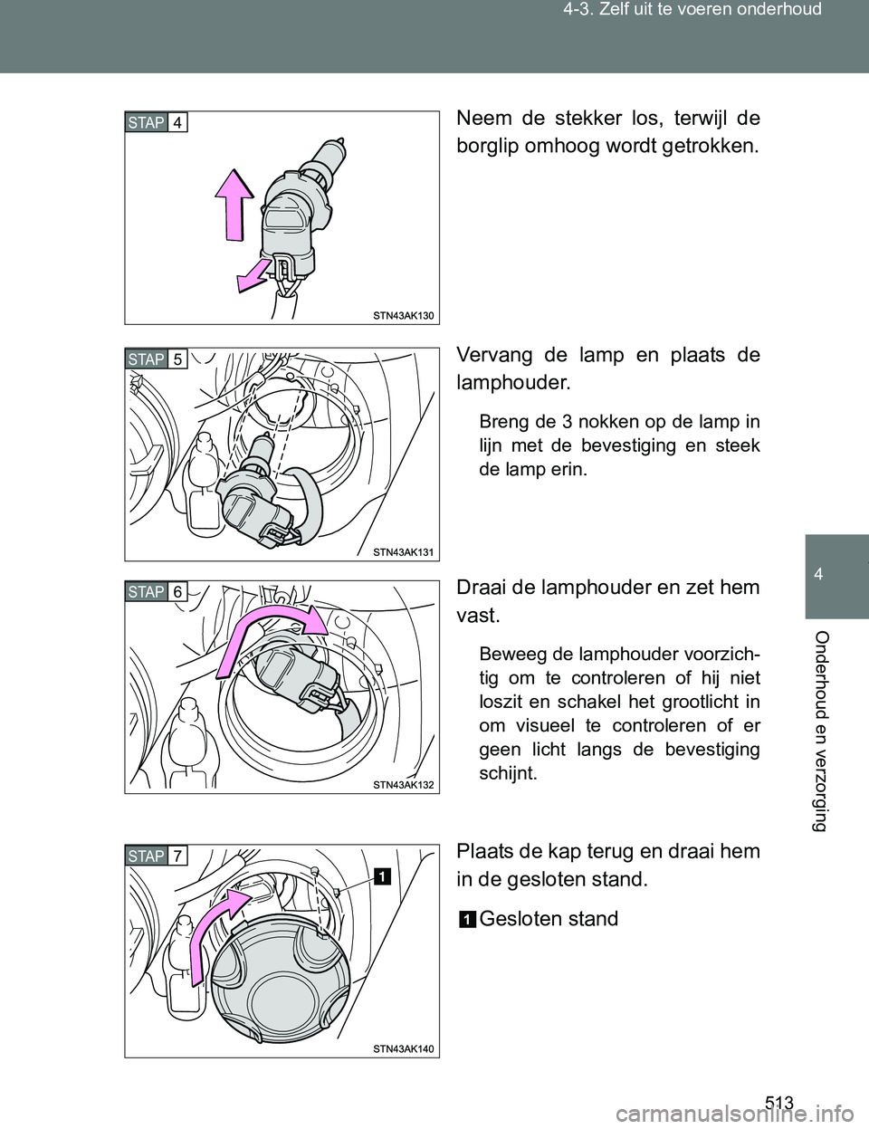 TOYOTA VERSO 2017  Instructieboekje (in Dutch) 513 4-3. Zelf uit te voeren onderhoud
4
Onderhoud en verzorging
VERSO_EE_OM64517ENeem  de  stekker  los,  terwijl  de
borglip omhoog wordt getrokken.
Vervang  de  lamp  en  plaats  de
lamphouder.
Bren