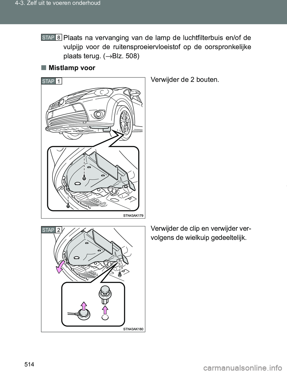 TOYOTA VERSO 2017  Instructieboekje (in Dutch) 514 4-3. Zelf uit te voeren onderhoud
VERSO_EE_OM64517EPlaats  na  vervanging  van  de  lamp  de  luchtfilterbuis  en/of  de
vulpijp  voor  de  ruitensproeiervloeistof  op  de  oorspronkelijke
plaats 