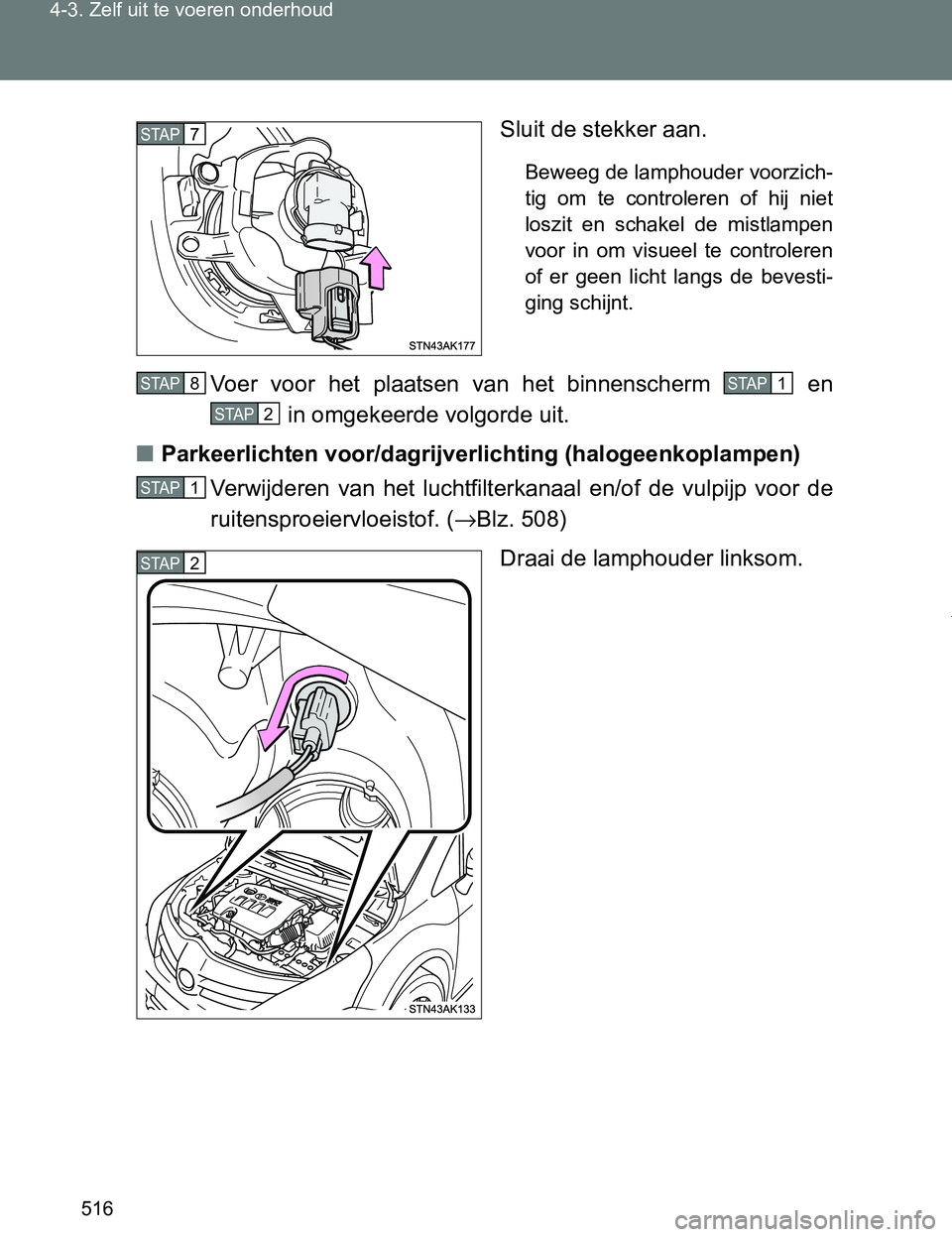 TOYOTA VERSO 2017  Instructieboekje (in Dutch) 516 4-3. Zelf uit te voeren onderhoud
VERSO_EE_OM64517ESluit de stekker aan.
Beweeg de lamphouder voorzich-
tig  om  te  controleren  of  hij  niet
loszit  en  schakel  de  mistlampen
voor  in  om  vi