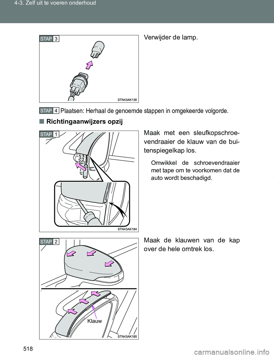 TOYOTA VERSO 2017  Instructieboekje (in Dutch) 518 4-3. Zelf uit te voeren onderhoud
VERSO_EE_OM64517EVerwijder de lamp.
Plaatsen: Herhaal de genoemde stappen in omgekeerde volgorde.
■Richtingaanwijzers opzij
Maak  met  een  sleufkopschroe-
vend