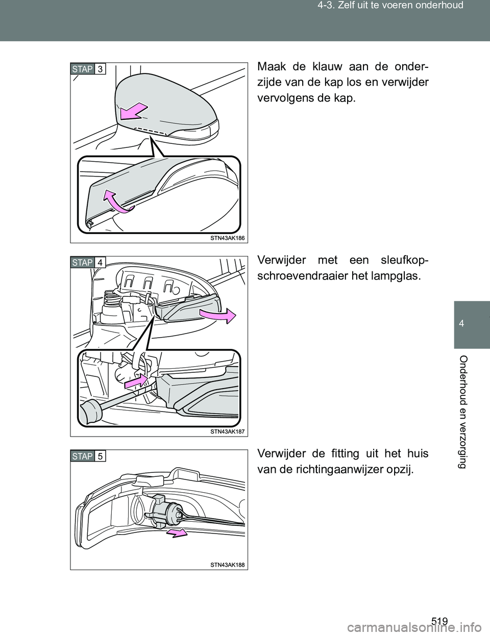 TOYOTA VERSO 2017  Instructieboekje (in Dutch) 519 4-3. Zelf uit te voeren onderhoud
4
Onderhoud en verzorging
VERSO_EE_OM64517EMaak  de  klauw  aan  de  onder-
zijde van de kap los en verwijder
vervolgens de kap.
Verwijder  met  een  sleufkop-
sc
