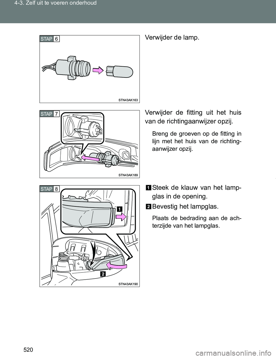TOYOTA VERSO 2017  Instructieboekje (in Dutch) 520 4-3. Zelf uit te voeren onderhoud
VERSO_EE_OM64517EVerwijder de lamp.
Verwijder  de  fitting  uit  het  huis
van de richtingaanwijzer opzij.
Breng  de  groeven  op  de  fitting  in
lijn  met  het 