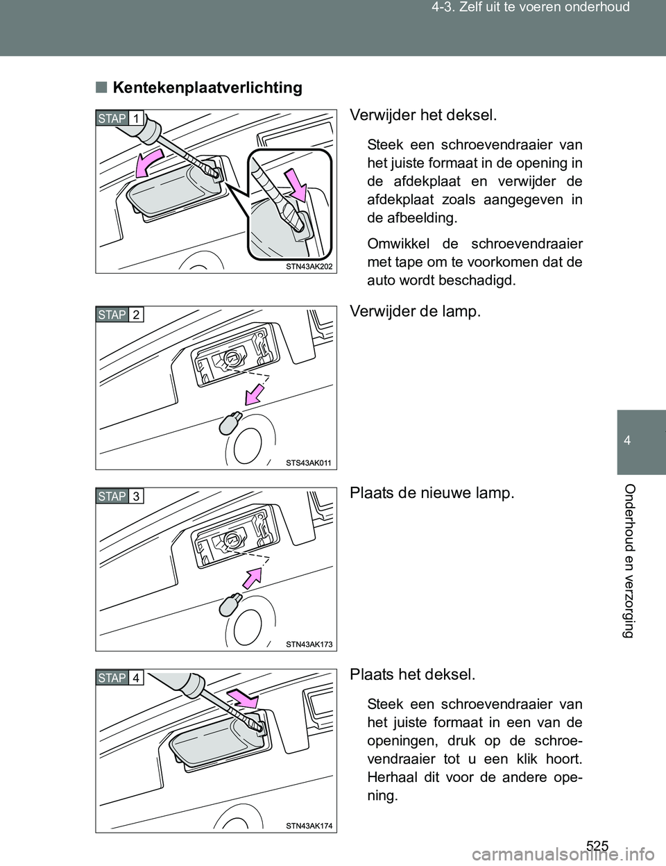 TOYOTA VERSO 2017  Instructieboekje (in Dutch) 525 4-3. Zelf uit te voeren onderhoud
4
Onderhoud en verzorging
VERSO_EE_OM64517E■Kentekenplaatverlichting
Verwijder het deksel.
Steek  een  schroevendraaier  van
het juiste formaat in de opening in