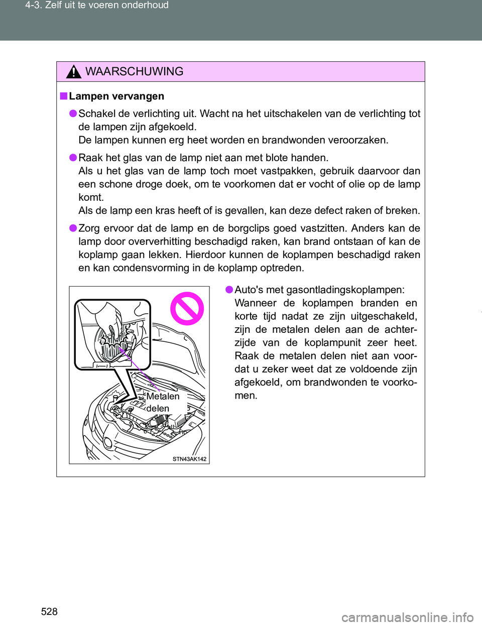 TOYOTA VERSO 2017  Instructieboekje (in Dutch) 528 4-3. Zelf uit te voeren onderhoud
VERSO_EE_OM64517E
WAARSCHUWING
■Lampen vervangen
●Schakel de verlichting uit. Wacht na het uitschakelen van de verlichting tot
de lampen zijn afgekoeld.
<0027