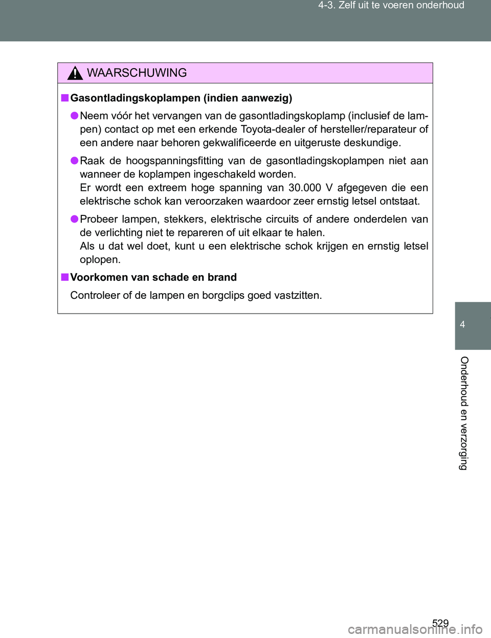 TOYOTA VERSO 2017  Instructieboekje (in Dutch) 529 4-3. Zelf uit te voeren onderhoud
4
Onderhoud en verzorging
VERSO_EE_OM64517E
WAARSCHUWING
■Gasontladingskoplampen (indien aanwezig)
●Neem vóór het vervangen van de gasontladingskoplamp (inc