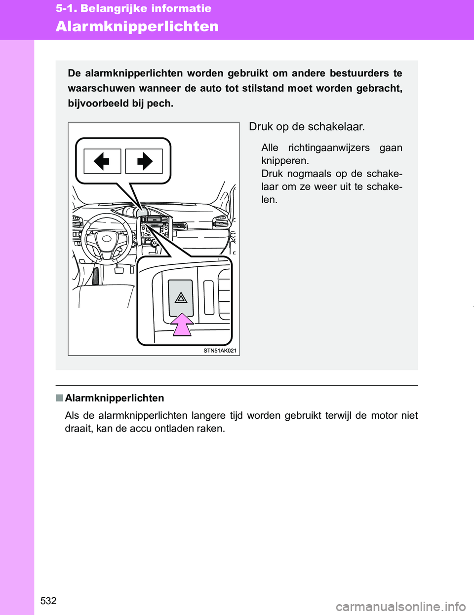TOYOTA VERSO 2017  Instructieboekje (in Dutch) 532
VERSO_EE_OM64517E
5-1. Belangrijke informatie
Alarmknipperlichten
■Alarmknipperlichten
Als  de  alarmknipperlichten  langere  tijd  worden  gebruikt  terwijl  de  motor  niet
draait, kan de accu