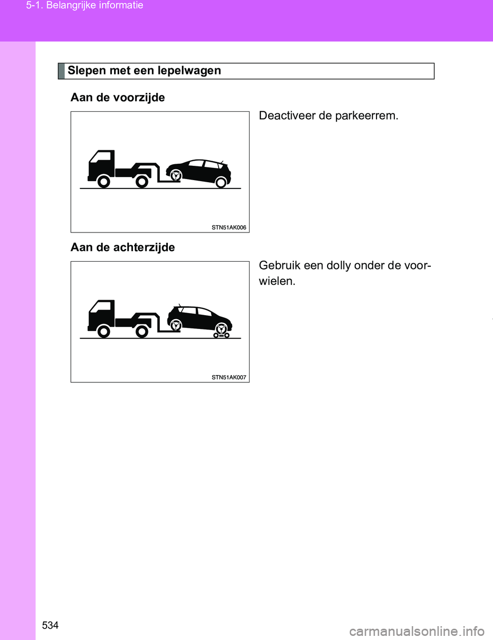 TOYOTA VERSO 2017  Instructieboekje (in Dutch) 534 5-1. Belangrijke informatie
VERSO_EE_OM64517E
Slepen met een lepelwagen
Aan de voorzijde
Deactiveer de parkeerrem.
Aan de achterzijde
Gebruik een dolly onder de voor-
wielen.
VERSO_OM_Europe_OM645