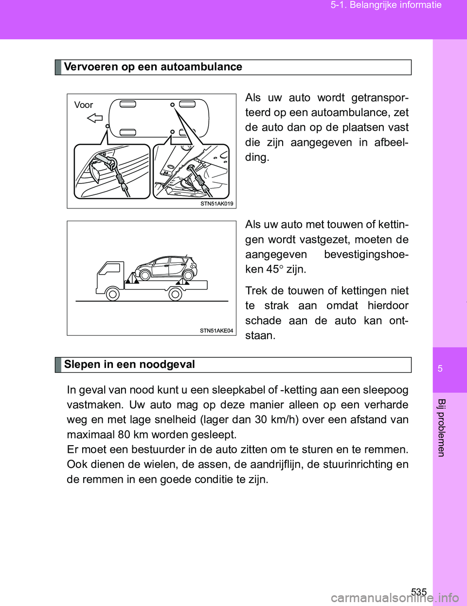 TOYOTA VERSO 2017  Instructieboekje (in Dutch) 5
535 5-1. Belangrijke informatie
Bij problemen
VERSO_EE_OM64517E
Vervoeren op een autoambulance
Als  uw  auto  wordt  getranspor-
teerd op een autoambulance, zet
de  auto  dan  op  de  plaatsen  vast