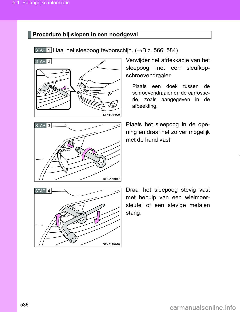 TOYOTA VERSO 2017  Instructieboekje (in Dutch) 536 5-1. Belangrijke informatie
VERSO_EE_OM64517E
Procedure bij slepen in een noodgeval
Haal het sleepoog tevoorschijn. (→Blz. 566, 584)
Verwijder het afdekkapje van het
sleepoog  met  een  sleufkop