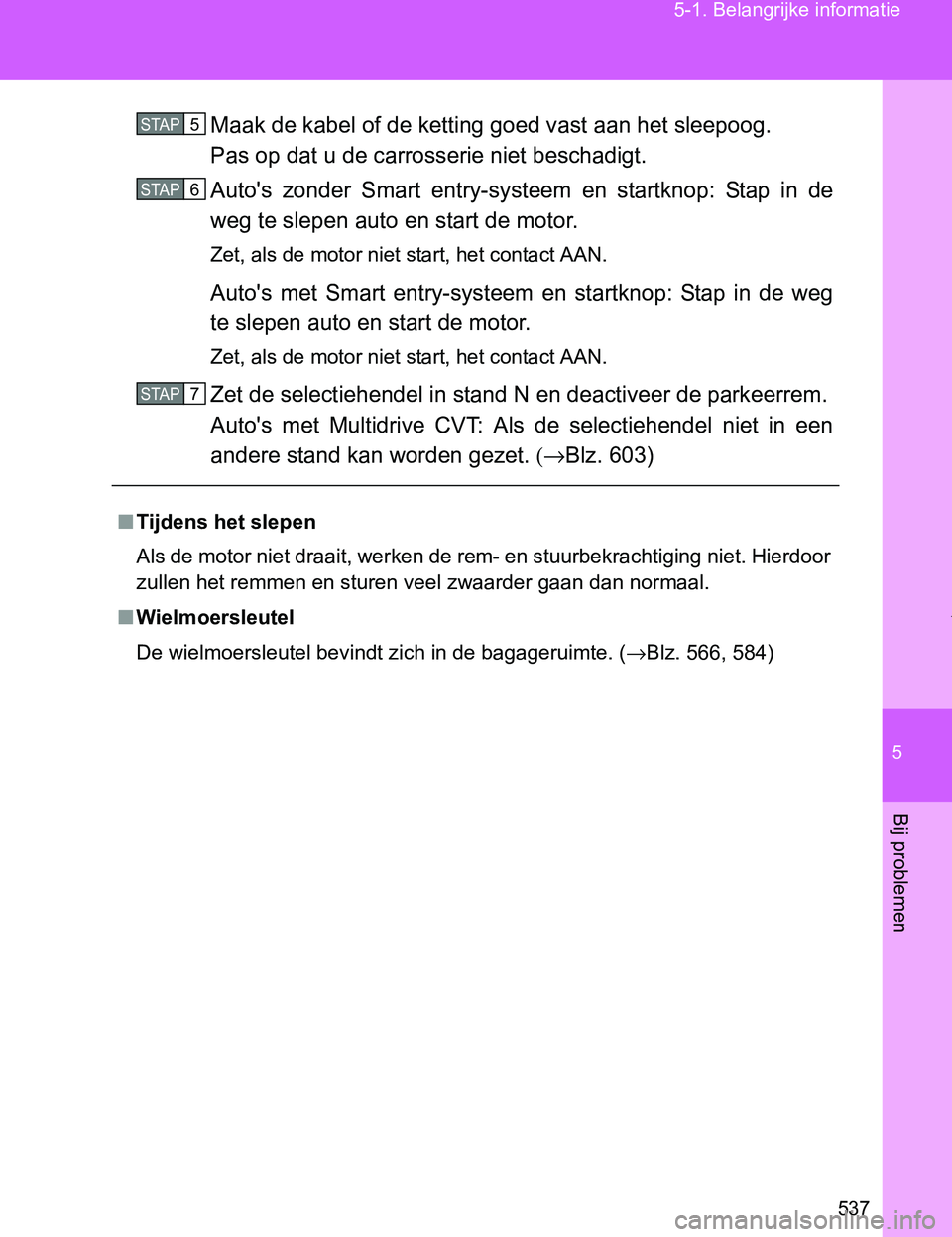 TOYOTA VERSO 2017  Instructieboekje (in Dutch) 5
537 5-1. Belangrijke informatie
Bij problemen
VERSO_EE_OM64517E
Maak de kabel of de ketting goed vast aan het sleepoog.
Pas op dat u de carrosserie niet beschadigt.
Auto's  zonder  Smart  entry-