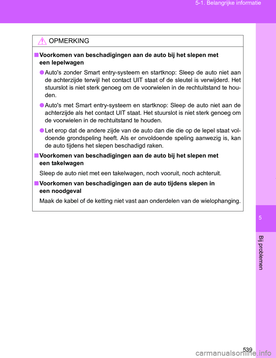 TOYOTA VERSO 2017  Instructieboekje (in Dutch) 5
539 5-1. Belangrijke informatie
Bij problemen
VERSO_EE_OM64517E
OPMERKING
■Voorkomen van beschadigingen aan de auto bij het slepen met 
een lepelwagen
●Auto's  zonder  Smart  entry-systeem  