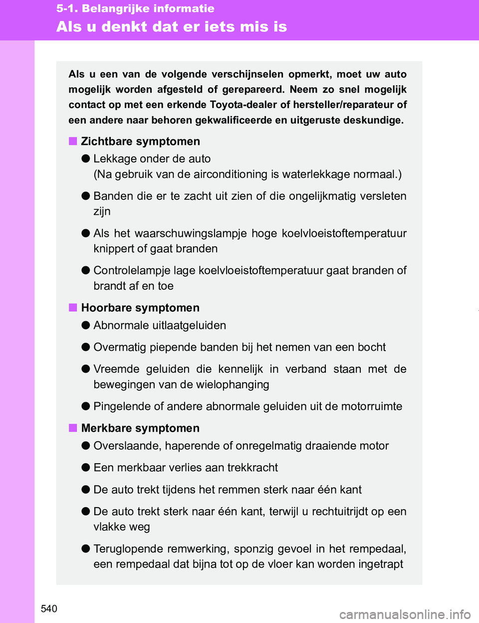 TOYOTA VERSO 2017  Instructieboekje (in Dutch) 540
5-1. Belangrijke informatie
VERSO_EE_OM64517E
Als u denkt dat er iets mis is
Als  u  een  van  de  volgende  verschijnselen  opmerkt,  moet  uw  auto
mogelijk  worden  afgesteld  of  gerepareerd. 