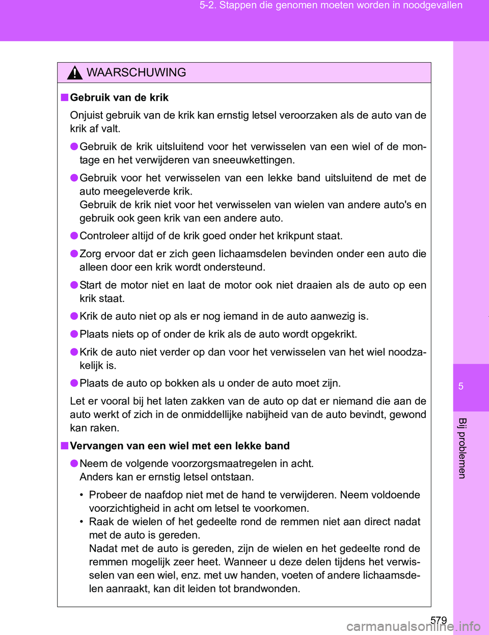 TOYOTA VERSO 2017  Instructieboekje (in Dutch) 5
579 5-2. Stappen die genomen moeten worden in noodgevallen
Bij problemen
VERSO_EE_OM64517E
WAARSCHUWING
■Gebruik van de krik
Onjuist gebruik van de krik kan ernstig letsel veroorzaken als de auto 