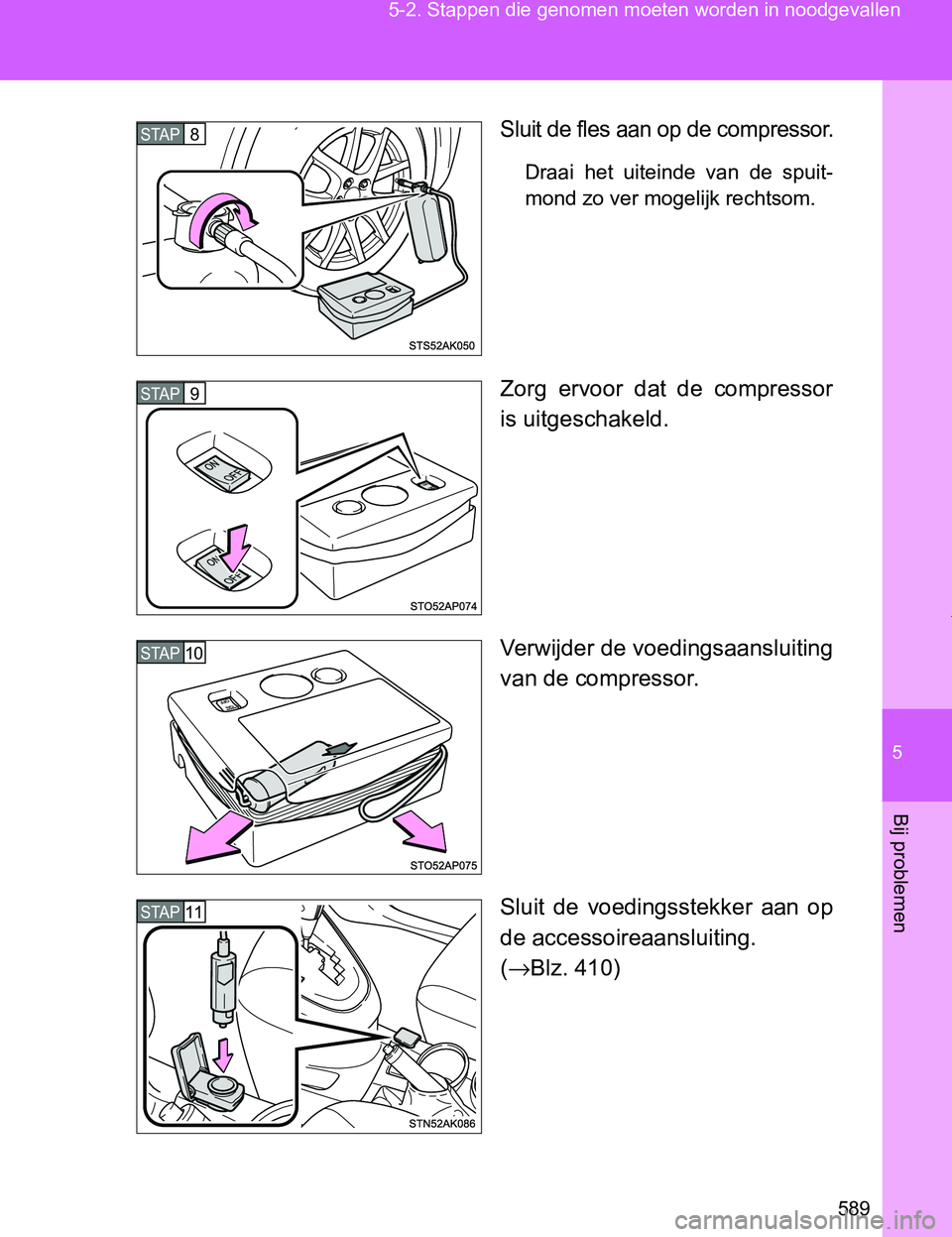 TOYOTA VERSO 2017 Instructieboekje (in Dutch) 5
589 5-2. Stappen die genomen moeten worden in noodgevallen
Bij problemen
VERSO_EE_OM64517E
Sluit de fles aan op de compressor.
Draai het uiteinde van de spuit-
mond zo ver mogelijk rechtsom.
Zo TOYOTA VERSO 2017 Instructieboekje (in Dutch) 5
589 5-2. Stappen die genomen moeten worden in noodgevallen
Bij problemen
VERSO_EE_OM64517E
Sluit de fles aan op de compressor.
Draai het uiteinde van de spuit-
mond zo ver mogelijk rechtsom.
Zo