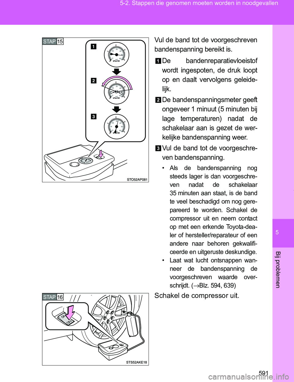 TOYOTA VERSO 2017  Instructieboekje (in Dutch) 5
591 5-2. Stappen die genomen moeten worden in noodgevallen
Bij problemen
VERSO_EE_OM64517E
Vul de band tot de voorgeschreven
bandenspanning bereikt is.
De  bandenreparatievloeistof
wordt  ingespoten