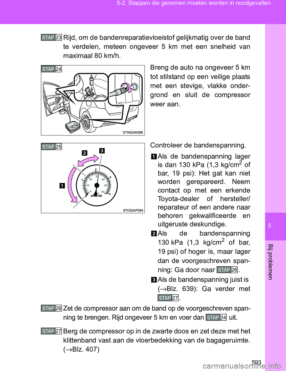 TOYOTA VERSO 2017  Instructieboekje (in Dutch) 5
593 5-2. Stappen die genomen moeten worden in noodgevallen
Bij problemen
VERSO_EE_OM64517ERijd, om de bandenreparatievloeistof gelijkmatig over de band
te  verdelen,  meteen  ongeveer  5  km  met  e