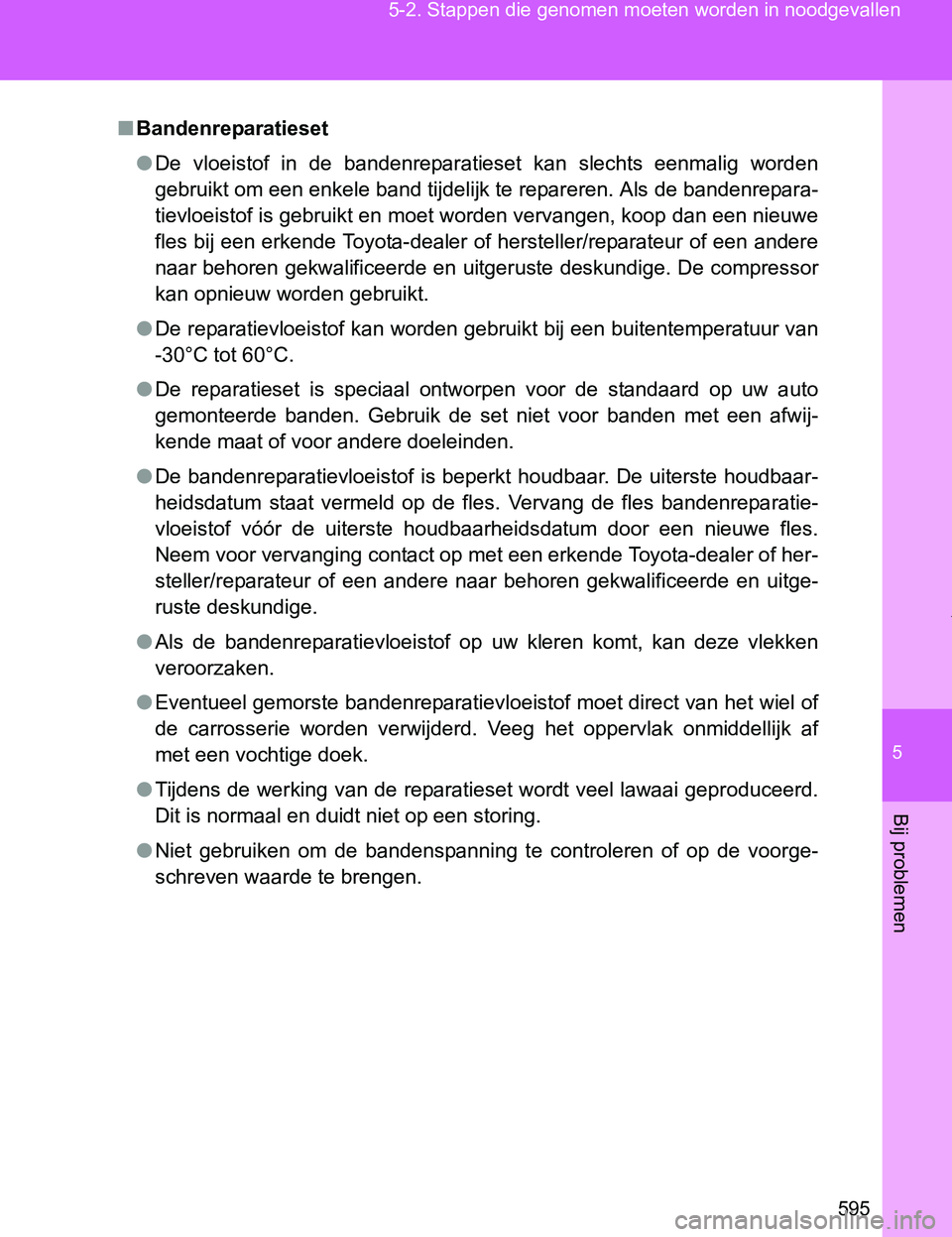 TOYOTA VERSO 2017  Instructieboekje (in Dutch) 5
595 5-2. Stappen die genomen moeten worden in noodgevallen
Bij problemen
VERSO_EE_OM64517E
■Bandenreparatieset
●De  vloeistof  in  de  bandenreparatieset  kan  slechts  eenmalig  worden
gebruikt