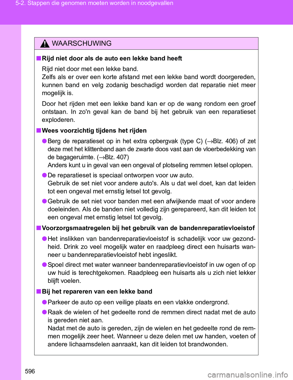 TOYOTA VERSO 2017  Instructieboekje (in Dutch) 596 5-2. Stappen die genomen moeten worden in noodgevallen
VERSO_EE_OM64517E
WAARSCHUWING
■Rijd niet door als de auto een lekke band heeft
Rijd niet door met een lekke band.
Zelfs  als  er  over een