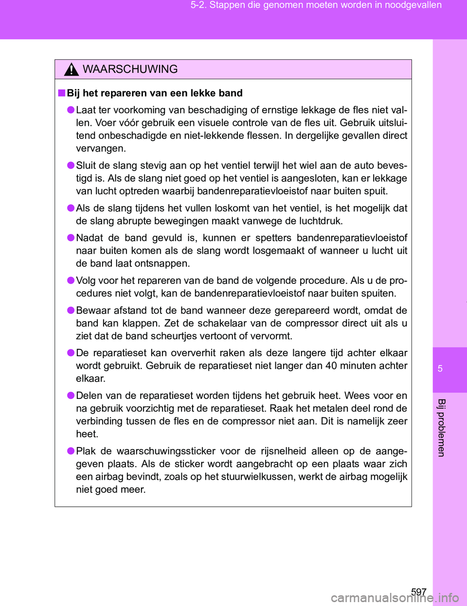 TOYOTA VERSO 2017  Instructieboekje (in Dutch) 5
597 5-2. Stappen die genomen moeten worden in noodgevallen
Bij problemen
VERSO_EE_OM64517E
WAARSCHUWING
■Bij het repareren van een lekke band
●Laat ter voorkoming van beschadiging of ernstige le