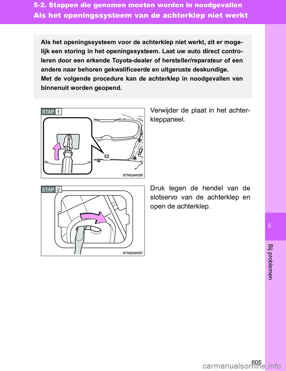 TOYOTA VERSO 2017 Instructieboekje (in Dutch) 5
605
5-2. Stappen die genomen moeten worden in noodgevallen
Bij problemen
VERSO_EE_OM64517E
Als het openingssysteem van de achterklep niet werkt
Verwijder de plaat in het achter-
kleppaneel.
Dru TOYOTA VERSO 2017 Instructieboekje (in Dutch) 5
605
5-2. Stappen die genomen moeten worden in noodgevallen
Bij problemen
VERSO_EE_OM64517E
Als het openingssysteem van de achterklep niet werkt
Verwijder de plaat in het achter-
kleppaneel.
Dru