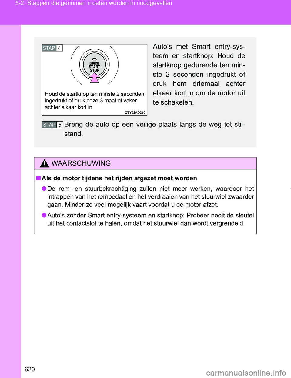 TOYOTA VERSO 2017 Instructieboekje (in Dutch) 620 5-2. Stappen die genomen moeten worden in noodgevallen
VERSO_EE_OM64517E
WAARSCHUWING
■Als de motor tijdens het rijden afgezet moet worden
●De rem- en stuurbekrachtiging zullen niet meer TOYOTA VERSO 2017 Instructieboekje (in Dutch) 620 5-2. Stappen die genomen moeten worden in noodgevallen
VERSO_EE_OM64517E
WAARSCHUWING
■Als de motor tijdens het rijden afgezet moet worden
●De rem- en stuurbekrachtiging zullen niet meer