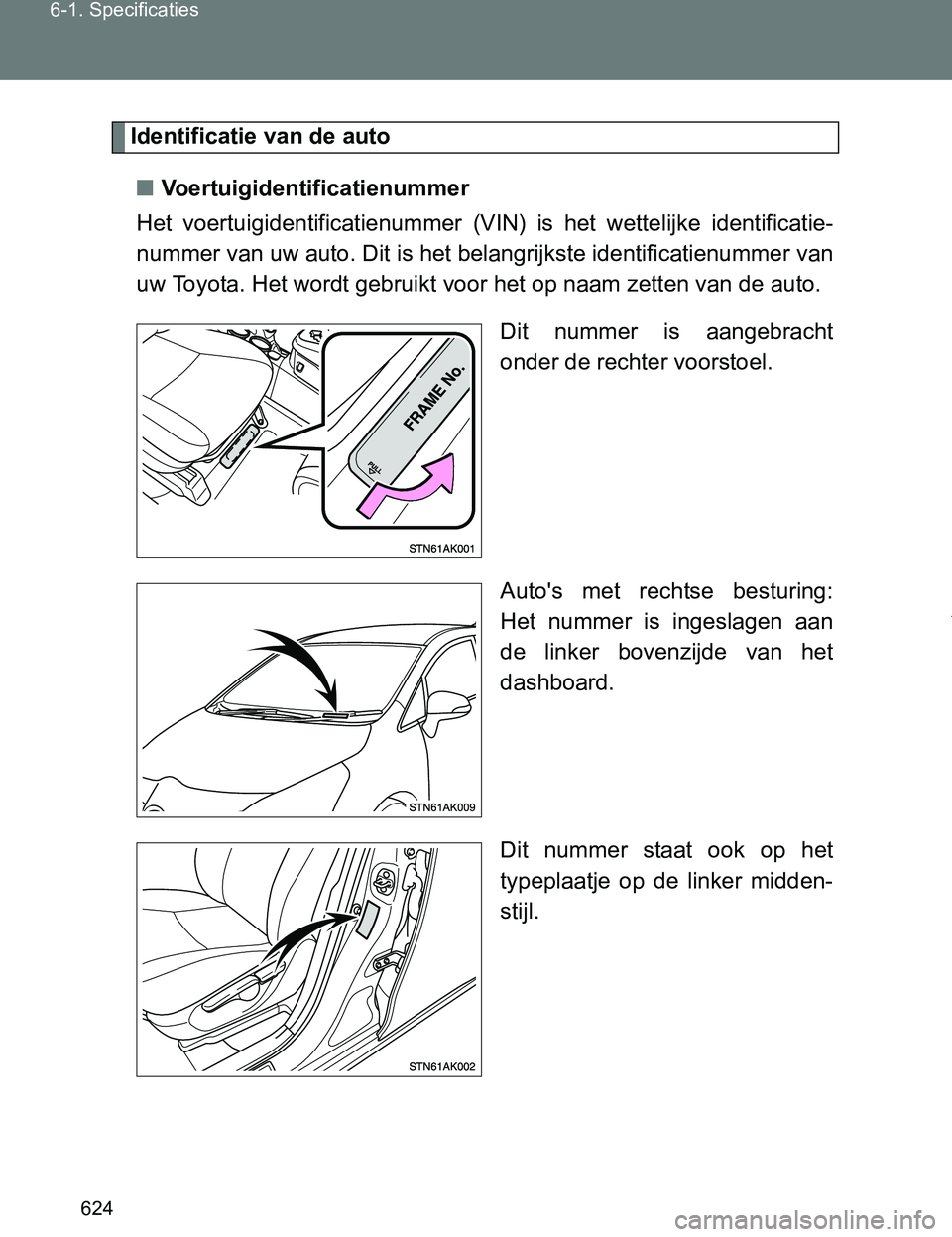 TOYOTA VERSO 2017 Instructieboekje (in Dutch) 624 6-1. Specificaties
VERSO_EE_OM64517E
Identificatie van de auto
■Voertuigidentificatienummer
Het voertuigidentificatienummer (VIN) is het wettelijke identificatie-
nummer van uw auto. Dit i TOYOTA VERSO 2017 Instructieboekje (in Dutch) 624 6-1. Specificaties
VERSO_EE_OM64517E
Identificatie van de auto
■Voertuigidentificatienummer
Het voertuigidentificatienummer (VIN) is het wettelijke identificatie-
nummer van uw auto. Dit i