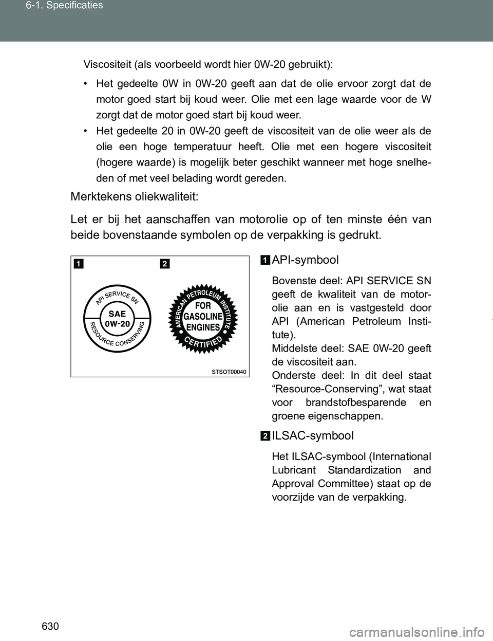TOYOTA VERSO 2017 Instructieboekje (in Dutch) 630 6-1. Specificaties
VERSO_EE_OM64517E
Viscositeit (als voorbeeld wordt hier 0W-20 gebruikt):
• Het gedeelte 0W in 0W-20 geeft aan dat de olie ervoor zorgt dat de
motor goed start TOYOTA VERSO 2017 Instructieboekje (in Dutch) 630 6-1. Specificaties
VERSO_EE_OM64517E
Viscositeit (als voorbeeld wordt hier 0W-20 gebruikt):
• Het gedeelte 0W in 0W-20 geeft aan dat de olie ervoor zorgt dat de
motor goed start