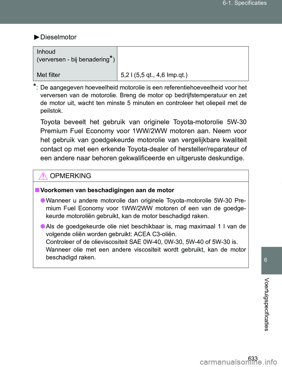 TOYOTA VERSO 2017  Instructieboekje (in Dutch) 633 6-1. Specificaties
6
Voertuigspecificaties
VERSO_EE_OM64517EDieselmotor
*: De aangegeven hoeveelheid motorolie is een referentiehoeveelheid voor het
verversen  van  de  motorolie.  Breng  de  moto