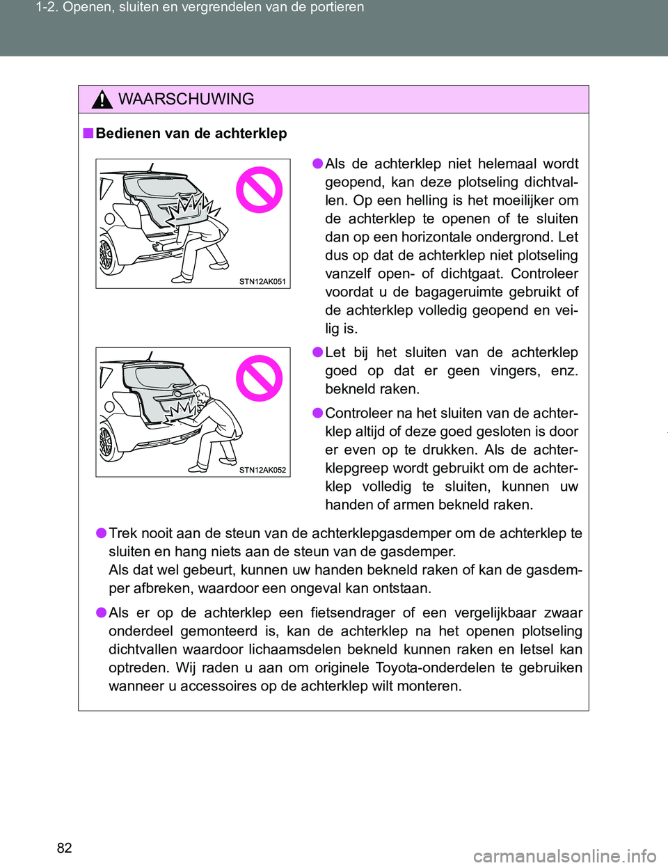 TOYOTA VERSO 2017 Instructieboekje (in Dutch) 82 1-2. Openen, sluiten en vergrendelen van de portieren
VERSO_EE_OM64517E
WAARSCHUWING
■Bedienen van de achterklep
●Trek nooit aan de steun van de achterklepgasdemper om de achterklep te
sluiten TOYOTA VERSO 2017 Instructieboekje (in Dutch) 82 1-2. Openen, sluiten en vergrendelen van de portieren
VERSO_EE_OM64517E
WAARSCHUWING
■Bedienen van de achterklep
●Trek nooit aan de steun van de achterklepgasdemper om de achterklep te
sluiten