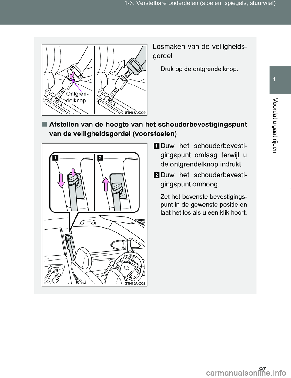 TOYOTA VERSO 2017  Instructieboekje (in Dutch) 97 1-3. Verstelbare onderdelen (stoelen, spiegels, stuurwiel)
1
Voordat u gaat rijden
VERSO_EE_OM64517E
Losmaken  van  de  veiligheids-
gordel
Druk op de ontgrendelknop.
■Afstellen van de hoogte van