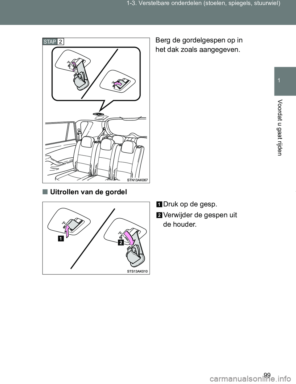 TOYOTA VERSO 2017  Instructieboekje (in Dutch) 99 1-3. Verstelbare onderdelen (stoelen, spiegels, stuurwiel)
1
Voordat u gaat rijden
VERSO_EE_OM64517EBerg de gordelgespen op in 
het dak zoals aangegeven.
■Uitrollen van de gordel
Druk op de gesp.