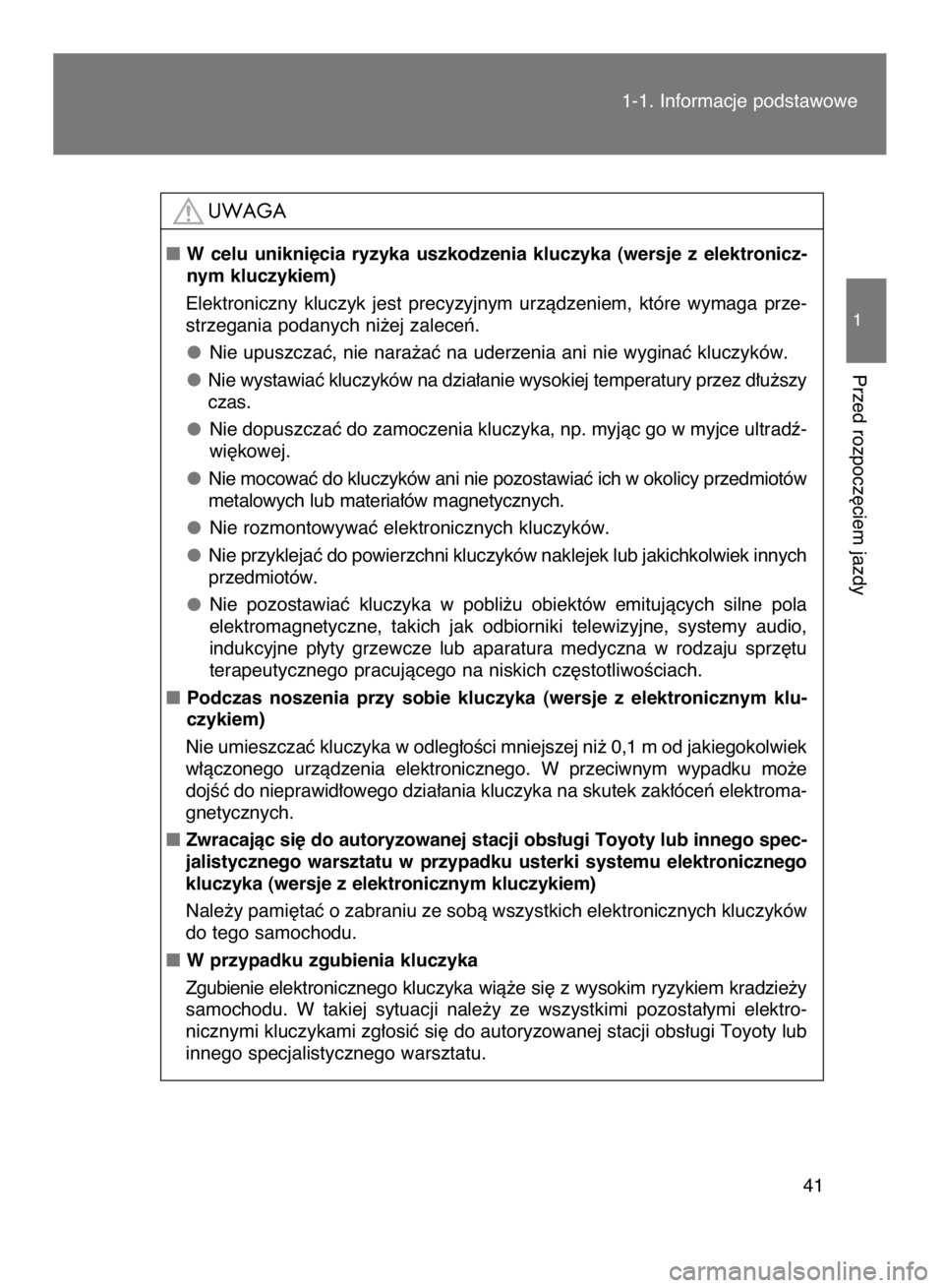 TOYOTA VERSO 2017  Instrukcja obsługi (in Polish) 41
1
Przed rozpocz´ciem jazdy
1-1. Informacje podstawowe
W celu  unikni´cia  ryzyka  uszkodzenia  kluczyka  (wersje  z elektronicz-
nym kluczykiem)
Elektroniczny  kluczyk  jest  precyzyjnym  urzàd