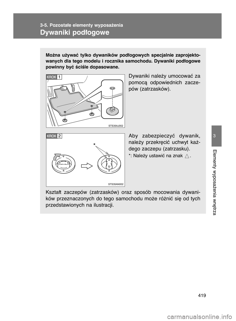 TOYOTA VERSO 2017  Instrukcja obsługi (in Polish) Mo˝na  u˝ywaç  tylko  dywaników  pod∏ogowych  specjalnie  zaprojekto-
wanych dla tego modelu i rocznika samochodu. Dywaniki pod∏ogowe
powinny byç ÊciÊle dopasowane.
Dywaniki  nale˝y  umoco