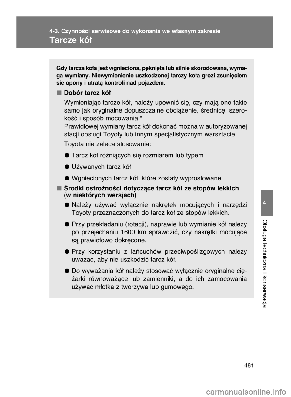 TOYOTA VERSO 2017  Instrukcja obsługi (in Polish) Gdy tarcza ko∏a jest wgnieciona, p´kni´ta lub silnie skorodowana, wyma-
ga  wymiany.  Niewymienienie  uszkodzonej  tarczy  ko∏a  grozi  zsuni´ciem
si´ opony i utratà kontroli nad pojazdem.
Do