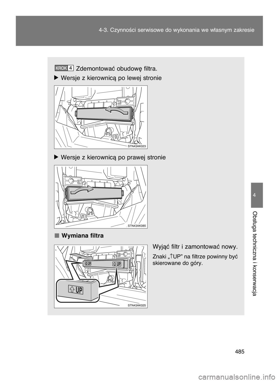 TOYOTA VERSO 2017  Instrukcja obsługi (in Polish) Zdemontowaç obudow´ filtra.
óWersje z kierownicà po lewej stronie
óWersje z kierownicà po prawej stronie
Wymiana filtra
Wyjàç filtr i zamontowaç nowy.
Znaki „↑UP” na filtrze powinny by