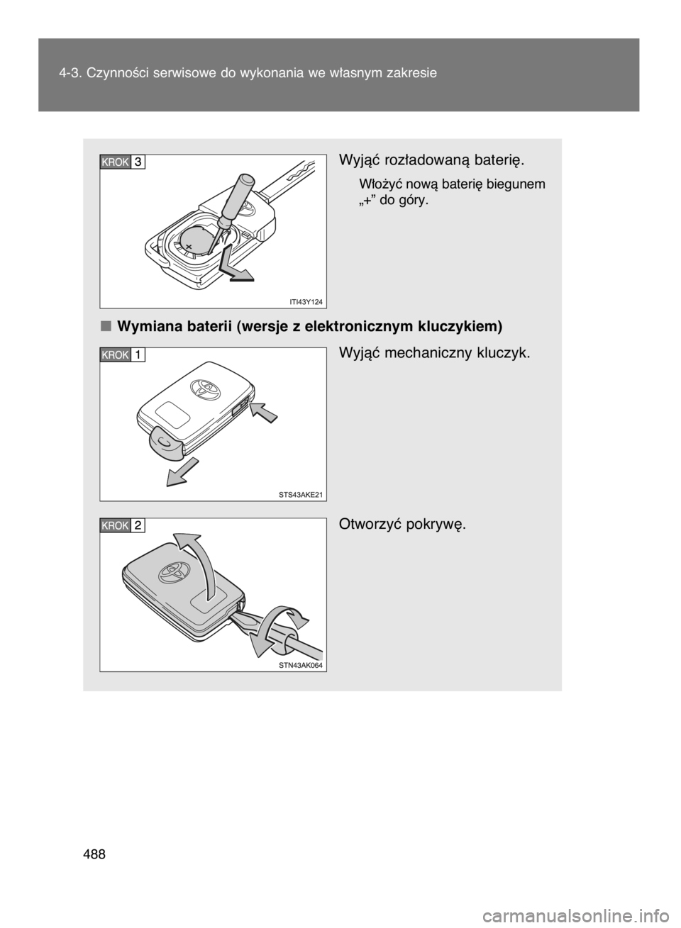 TOYOTA VERSO 2017  Instrukcja obsługi (in Polish) Wyjàç roz∏adowanà bateri´.
W∏o˝yç nowà bateri´ biegunem
„+” do góry.
Wymiana baterii (wersje z elektronicznym kluczykiem)
Wyjàç mechaniczny kluczyk.
Otworzyç pokryw´.
4-3. Czynno