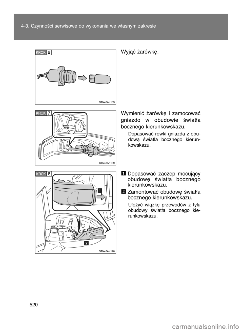 TOYOTA VERSO 2017  Instrukcja obsługi (in Polish) Wyjàç ˝arówk´.
Wymieniç  ˝arówk´  i zamocowaç
gniazdo  w obudowie  Êwiat∏a
bocznego kierunkowskazu.
Dopasowaç  rowki  gniazda  z obu-
dowà  Êwiat∏a  bocznego  kierun-
kowskazu.
Dopas