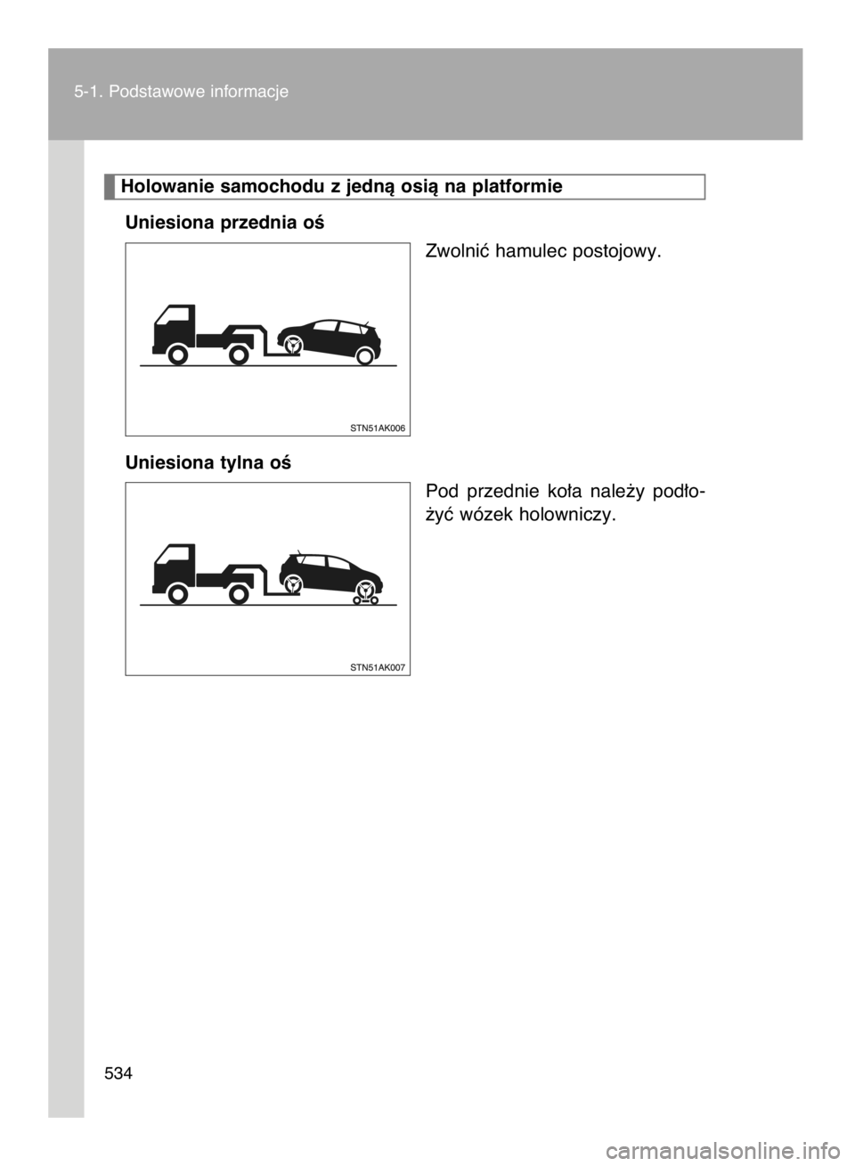 TOYOTA VERSO 2017  Instrukcja obsługi (in Polish) Uniesiona przednia oÊ
Zwolniç hamulec postojowy.
Uniesiona tylna oÊ
Pod  przednie  ko∏a  nale˝y  pod∏o-
˝yç wózek holowniczy.
5-1. Podstawowe informacje
534
Holowanie samochodu z jednà osi