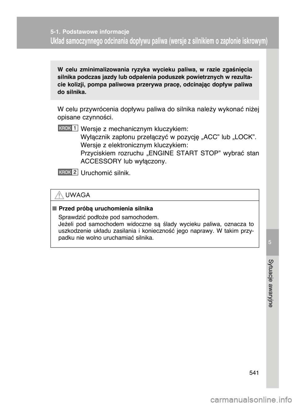 TOYOTA VERSO 2017  Instrukcja obsługi (in Polish) W celu  zminimalizowania  ryzyka  wycieku  paliwa,  w razie  zgaÊni´cia
silnika podczas jazdy lub odpalenia poduszek powietrznych w rezulta-
cie  kolizji,  pompa  paliwowa  przerywa  prac´,  odcina