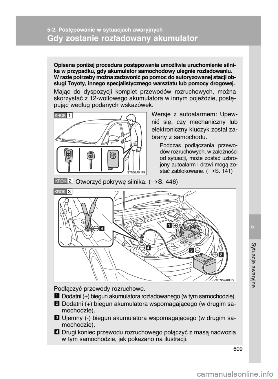 TOYOTA VERSO 2017  Instrukcja obsługi (in Polish) Opisana poni˝ej procedura post´powania umo˝liwia uruchomienie silni-
ka w przypadku, gdy akumulator samochodowy ulegnie roz∏adowaniu.
W razie potrzeby mo˝na zadzwoniç po pomoc do autoryzowanej 