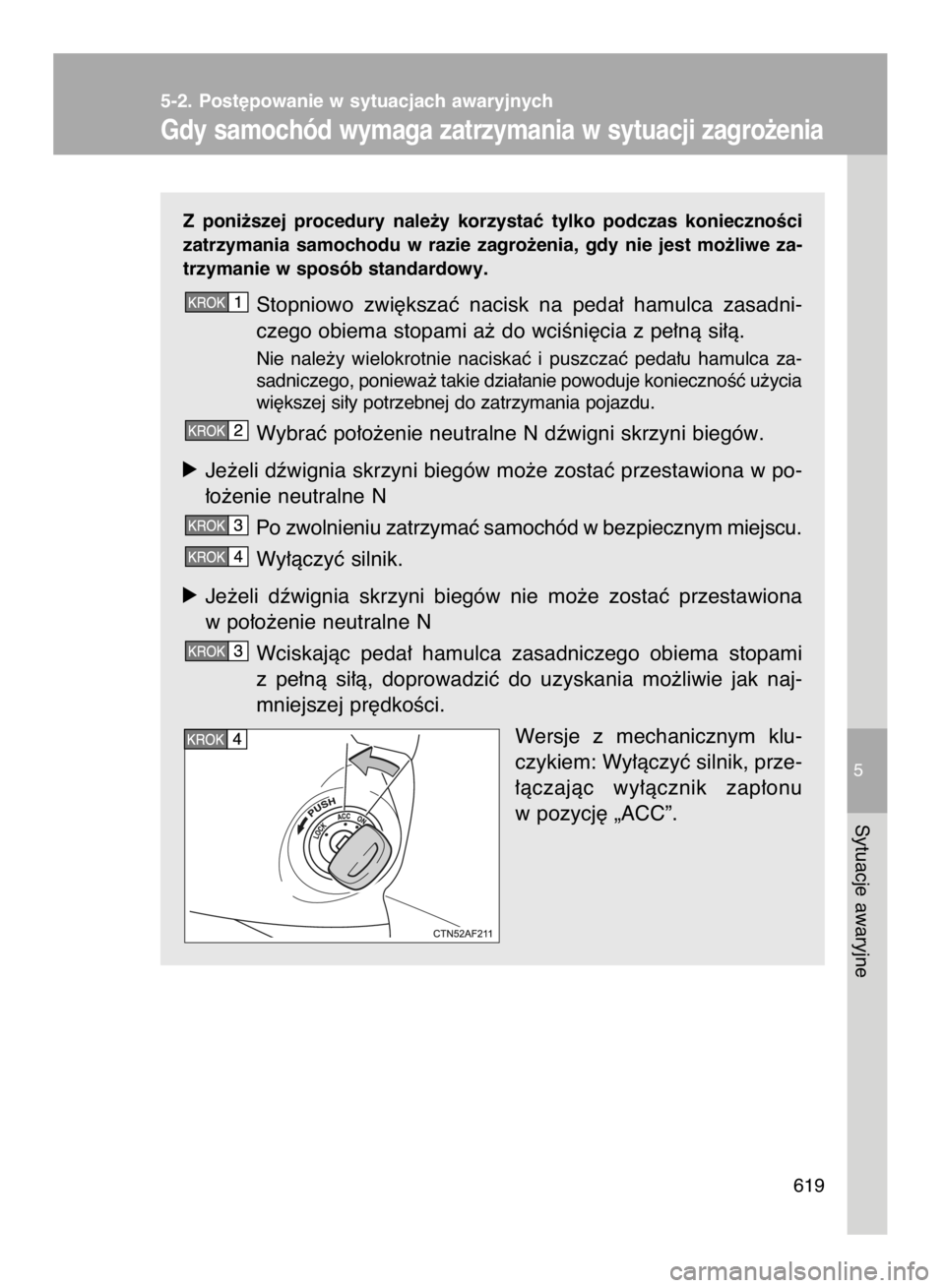 TOYOTA VERSO 2017  Instrukcja obsługi (in Polish) Z poni˝szej  procedury  nale˝y  korzystaç  tylko  podczas  koniecznoÊci
zatrzymania  samochodu  w razie  zagro˝enia,  gdy  nie  jest  mo˝liwe  za-
trzymanie w sposób standardowy.
Stopniowo  zwi